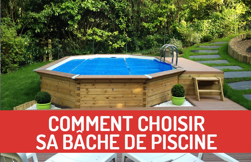 COMMENT CHOISIR SA BÂCHE DE PISCINE ?