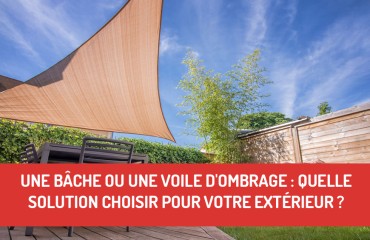 Une bâche ou une voile d'ombrage : quelle solution choisir pour votre espace extérieur ?